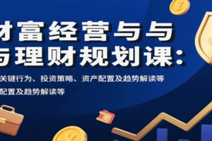 财富经营与理财规划课：财富关键行为、投资策略、资产配置及趋势解读等