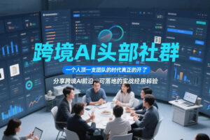 跨境AI头部社群，一个人顶一支团队的时代真正的开始了，分享跨境AI前沿，可落地的实战经验