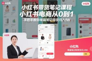 小红书带货笔记课程，小红书电商从0到1，手把手教你单篇笔记带货月入1W