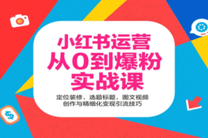 小红书运营从0到爆粉实战课：定位装修、选题标题，图文视频创作与精细化变现引流技巧