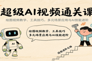 超级AI视频通关课：绘图视频教学、工具技巧，多元场景应用与AI技能进阶
