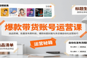 爆款带货账号运营课：选品剪辑、批量发布黑科技，爆款标题封面与多店铺自动化运营技巧