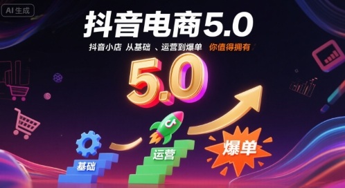 抖音电商5.0，抖音小店从基础、运营到爆单，你值得拥有（更新12月）
