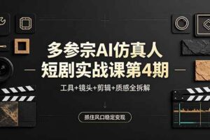 （18249期）多参宗AI仿真人短剧实战课第4期，工具+镜头+剪辑+质感全拆解，抓住风口稳定变现