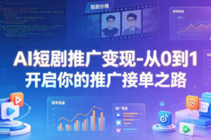 AI短剧推广变现-从0到1开启你的推广接单之路