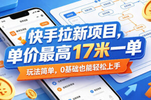 快手拉新项目，单价最高17米一单，玩法简单，0基础也能轻松上手