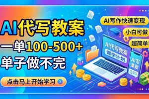 （18266期）AI代写教案，一单100-500+，单子做不完，AI写作快速变现，小白可做 超简单！
