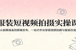 服装短视频拍摄实操课：从前期准备到剪辑发布，一站式学会穿搭视频拍摄与服装改造