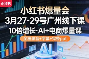 小红书爆量会3月27-29号广州线下课，10倍增长，AI+电商爆量课，全程录音+字幕+完整ppt