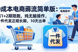 (17880期)0成本电商薅流简单版:第1+2期陪跑,纯无脑操作,一件代发正规长期,10天出单