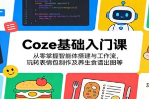 Coze基础入门课：从零掌握智能体搭建与工作流，玩转表情包制作及养生食谱出图等