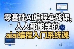 零基础AI编程实战课，人人都能学的ai编程入门系统课（更新0405）
