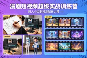 漫剧短视频超级实战训练营,新人小白到漫剧制作大师